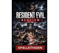 RESIDENT EVIL REQUIEM: SPIELLEITFADEN Dein ultimativer Leitfaden für S-Rang-Läufe, Hardcore-Überleben, Boss-Dominanz, verborgene Geheimnisse und die totale Spielbeherrschung