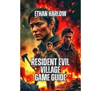 Resident Evil Village Game Guide: Combat Mastery Tactics, and Optimization Strategies