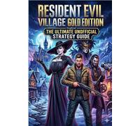 Resident Evil Village Gold Edition The Ultimate Unofficial Strategy Guide & Walkthrough