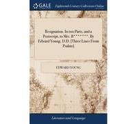 Resignation. In Two Parts, And A Postscript, To Mrs. B*******. By Edward Young, D.D. [Three Lines From Psalms] Paperback Book By Edward Young