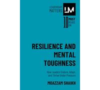 Resilience and Mental Toughness: How Leaders Endure, Adapt, and Thrive Under Pressure