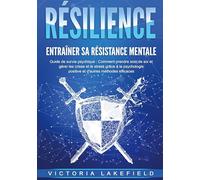 RÉSILIENCE - Entraîner sa résistance mentale: Guide de survie psychique : Comment prendre soin de soi et gérer les crises et le stress grâce à la psychologie positive et d'autres méthodes efficaces