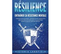 RÉSILIENCE - Entraîner sa résistance mentale : Guide de survie psychique : Comment prendre soin de soi et gérer les crises et le stress grâce à la psychologie positive et d'autres méthodes efficaces