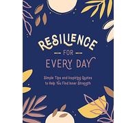 Resilience for Every Day: Simple Tips and Inspiring Quotes to Help You Find Inner Strength