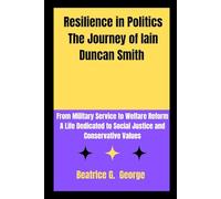 Resilience in Politics The Journey of Iain Duncan Smith: From Military Service to Welfare Reform A Life Dedicated to Social Justice and Conservative Values