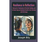 Resilience in Reflection: Sharing Our Testimonies to Find God’s Healing, and to Foster Hope and Spiritual Growth in Our Churches and Life Groups