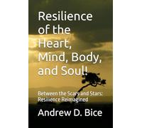 Resilience of the Heart, Mind, Body, and Soul!: Between the Scars and Stars: Resilience Reimagined