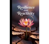 Resilience Over Reactivity: For Professionals, Entrepreneurs, Students and Someone Who Are Ready to Stay Calm, Strong, and Unshakable in a Stressful World