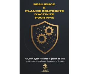 Résilience & Plan de Continuité d’Activité pour PME: PCA, PRA, cyber-résilience et gestion de crise : guide opérationnel pour dirigeants et équipes