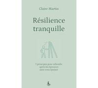 Résilience tranquille: 7 principes pour rebondir après les épreuves sans vous épuiser