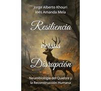 Resiliencia versus Disrupción: Neurobiología del Quiebre y la Reconstrucción Humana