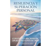 Resiliencia Y Superación Personal: Convierte Las Crisis En Oportunidades De Oro: Cómo Desarrollar Fortaleza Mental Inquebrantable, Superar Cualquier Adversidad y Salir Más Fuerte que Antes