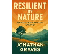 Resilient by Nature: Because Your Story Isn’t Over Yet - A Self-Help Guide to Inner Strength, Emotional Healing, and Mental Resilience Through Life’s Toughest Moments