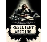 Resilient Writing: Handling Rejection, Revision & Creative Setbacks - A Beginner Writer’s Guide to Grit & Growth