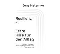 Resilienz - Erste Hilfe für den Alltag: Praktische Impulse, um handlungsfähig zu bleiben, wenn alles zu viel wird