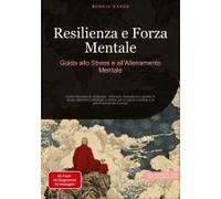 Resilienza E Forza Mentale: Guida Allo Stress E All'allenamento Mentale