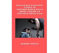 Resilienza rivelata - storie di sopravvivenza delle donne contro la violenza domestica