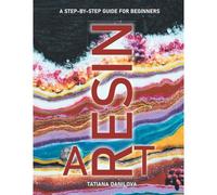 Resin Art. A Step By Step Guide For Beginners: How To Work With Craft Epoxy Resin. Basics Tips Techniques Troubleshooting And 14 Lessons For Creating Pictures Jewellery & More