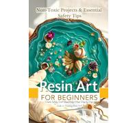Resin Art for Beginners: Non-Toxic Projects & Essential Safety Tips: Create Safely, Craft Beautifully-Your Step-by-Step Guide to Stunning Resin Art!