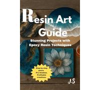 Resin Art Guide Stunning Projects with Epoxy Resin Techniques: Step-by-step pours, pro finishes & profitable creations for beginners to advanced makers