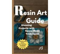 Resin Art Guide Stunning Projects with Epoxy Resin Techniques: Step-by-step pours, pro finishes & profitable creations for beginners to advanced makers