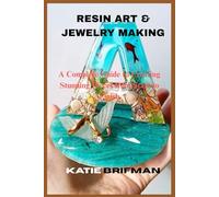 RESIN ART & JEWELRY MAKING: A Complete Guide to Creating Stunning Pieces from Start to Finish