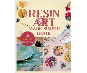 Resin Art Made Simple Book: 25 Fun and Easy Projects with Clear Steps, Pro Tips, and Expert Advice for Novices