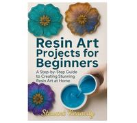 Resin Art Projects for Beginners: A Step-by-Step Guide to Creating Stunning Resin Art at Home