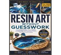 Resin Art Without Guesswork: A Beginner-Friendly Guide to Avoid Costly Mistakes, Prevent Bubbles and Sticky Fails, and Create Resin Projects You’ll Be Proud to Display or Sell