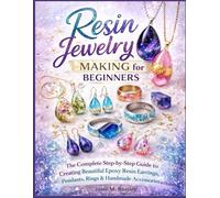 Resin Jewelry Making for Beginners: The Complete Step-by-Step Guide to Creating Beautiful Epoxy Resin Earrings, Pendants, Rings & Handmade Accessories at Home