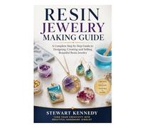 Resin Jewelry Making Guide: A Complete Step by Step Guide to Designing, Creating and Selling Beautiful Resin Jewelry