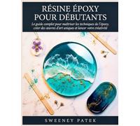 Résine Époxy pour Débutants: Le guide complet pour créer vos premiers chefs-d'œuvre sans erreurs, aborde les matériaux, les mesures, les effets et les finitions expliqués simplement.