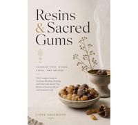 Resins & Sacred Gums: Frankincense, Myrrh, Copal, and Beyond: The Complete Guide to Sourcing, Blending, Burning, and Preserving Sacred Tree Resins for Incense, Ritual, and Aromatic Craft