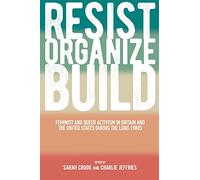 Resist, Organize, Build: Feminist and Queer Activism in Britain and the United States During the Long 1980s