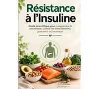 Résistance à l’insuline: Guide scientifique pour comprendre le mécanisme, Choisir les bons aliments, prévenir et inverser