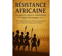 Résistance africaine: les guerres contre le colonialisme et l'empire britanniques (vol. 1): Histoire africaine des Zoulous, des Asanti, du Kenya, du ... l'Empire britannique (French Edition)