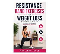 Resistance Band Exercises for Weight Loss: Burn Fat, Build Lean Muscle, and Transform Your Body with Simple Home Workouts