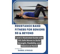 RESISTANCE BAND FITNESS FOR SENIORS 50 & BEYOND: Level 1 Illustrated Guide with 101 Safe Moves to Build Strength, Flexibility, and Balance at Home