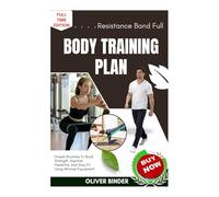 Resistance Band Full Body Training Plan: Simple Routines To Build Strength, Improve Flexibility, And Stay Fit Using Minimal Equipment