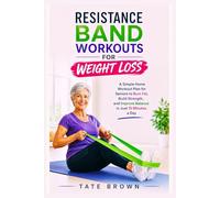 RESISTANCE BAND WORKOUTS FOR WEIGHT LOSS: A Simple Home Workout Plan for Seniors to Burn Fat, Build Strength, and Improve Balance in Just 15 Minutes a Day