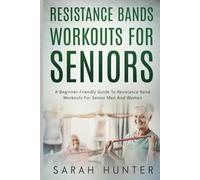 Resistance Bands Workouts For Seniors: A Beginner-Friendly Guide To Resistance Band Workouts For Senior Men And Women