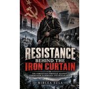 Resistance Behind the Iron Curtain: The Forgotten Struggle Against Communism in Romania and Bessarabia
