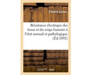 Résistance électrique des tissus et du corps humain à l'état normal et pathologique Edmond Castex (Auteur)