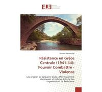 Résistance en Grèce Centrale (1941-44): Pouvoir Combattre - Violence Les origines de la Guerre Civile. Affermissement du pouvoir et violence interne des organisations de - Thanasis Paparoupas - Univer