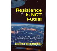 Resistance Is Not Futile!: A Trek Handbook For Progressive Action And Resisting The Authoritarian