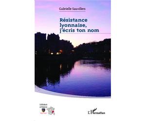Résistance lyonnaise, j'écris ton nom - Gabrielle Sauvillers - L'harmattan - broché - Essai