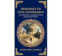 Resistance to Civil Government: The Classic Call to Nonviolent Protest & Democratic Reform (Deluxe Hardbound Edition)