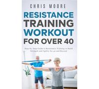 Resistance Training Workout for Over 40: Step-by-Step Guide to Resistance Training to Build Strength and Agility for 40 and Beyond