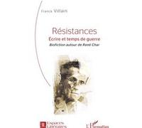 Résistances Écrire et temps de guerre - Biofiction autour de René Char - Franck Villain - L'harmattan - broché - Essai