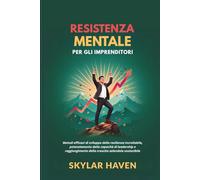 Resistenza mentale per gli imprenditori: Metodi efficaci di sviluppo della resilienza incrollabile, potenziamento delle capacità di leadership e raggiungimento della crescita aziendale sostenibile